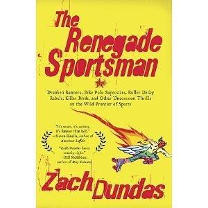 The Renegade Sportsman: Drunken Runners, Bike Polo Superstars, Roller Derby Rebels,Killer Birds and Othe r Uncommon Thrills on the Wild Frontier of Sports by Zach Dundas, Zach Dundas