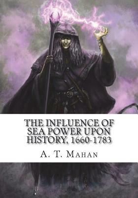 The Influence of Sea Power Upon History, 1660-1783 by A. T. Mahan