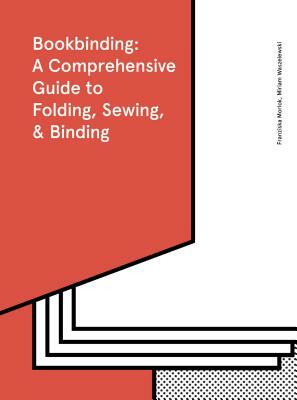 Bookbinding: A Comprehensive Guide to Folding, Sewing, & Binding: (step by Step Guide to Every Possible Bookbinding Format for Book Designers and Prod by Franziska Morlok, Miriam Waszelewski