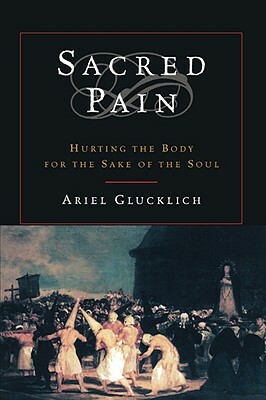 Sacred Pain: Hurting the Body for the Sake of the Soul by Ariel Glucklich