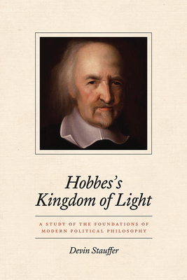 Hobbes's Kingdom of Light: A Study of the Foundations of Modern Political Philosophy by Devin Stauffer
