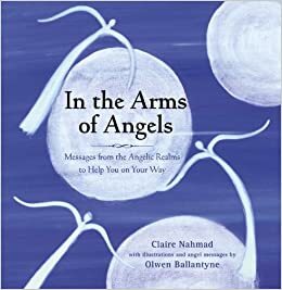 In the Arms of Angels: Messages from the Angelic Realms to Help You on Your Way by Olwen Ballantyne, Claire Nahmad