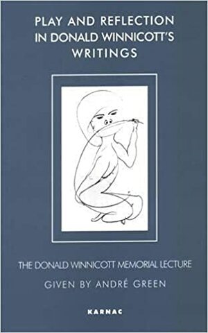 Play and Reflection in Donald Winnicott's Writings by André Green