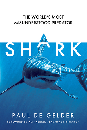 Shark: Why We Need to Save the World's Most Misunderstood Predator by Paul de Gelder