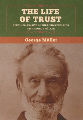 The Life of Trust: Being a Narrative of the Lord's Dealings with George Müller by George Müller