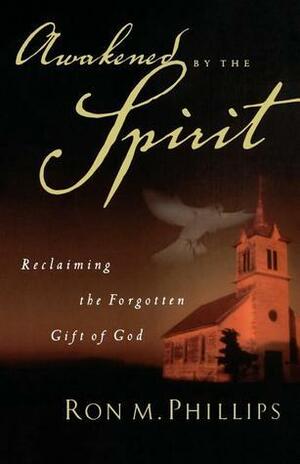 Awakened by the Spirit: Reclaiming the Forgotten Gift of God by Ron Phillips