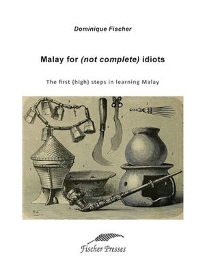 Malay for (not complete) idiots: The first (high) steps to learn Malay by Dominique Fischer