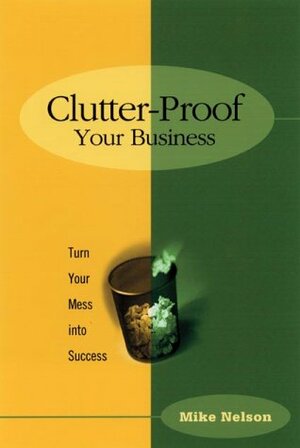 Clutter Proof Your Business: Turn Your Mess Into Success by Nicole DeFelice, Mike Nelson