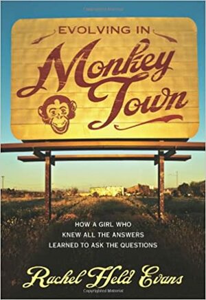 Evolving in Monkey Town: How a Girl Who Knew All the Answers Learned to Ask the Questions by Rachel Held Evans