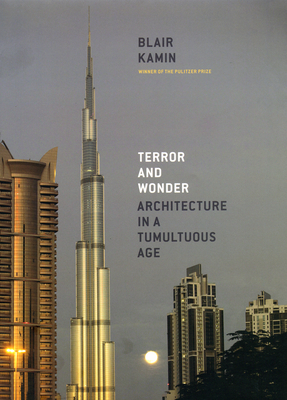 Terror and Wonder: Architecture in a Tumultuous Age by Blair Kamin