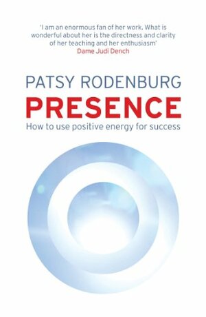 Presence: How to Use Positive Energy for Success in Every Situation by Patsy Rodenburg