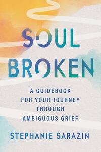 Soulbroken: A Guidebook for Your Journey Through Ambiguous Grief by Stephanie Sarazin