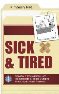 Sick & Tired: Empathy, Encouragement, and Practical Help for those Suffering from Chronic Health Problems by Kimberly Rae