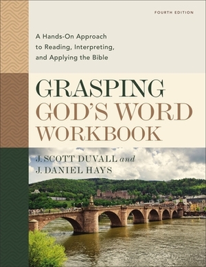 Grasping God's Word Workbook, Fourth Edition: A Hands-On Approach to Reading, Interpreting, and Applying the Bible by J. Daniel Hays, J. Scott Duvall