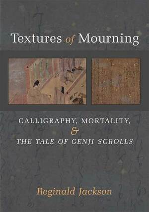 Textures of Mourning: Calligraphy, Mortality, and The Tale of Genji Scrolls by Reginald Jackson
