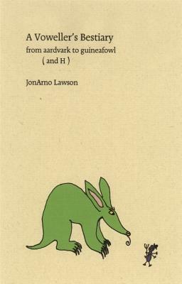 A Voweller's Bestiary: From Aardvark to Guineafowl (and H) by JonArno Lawson