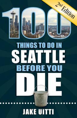 100 Things to Do in Seattle Before You Die, 2nd Edition by Jake Uitti