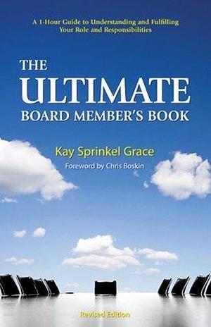 The Ultimate Board Member's Book: A 1-hour Guide to Understanding and Fulfilling Your Role and Responsibilities by Kay Sprinkel Grace, Kay Sprinkel Grace