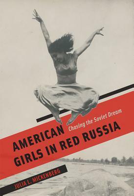 American Girls in Red Russia: Chasing the Soviet Dream by Julia L. Mickenberg