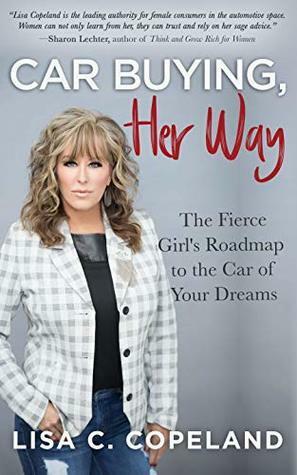 Car Buying, Her Way: The Fierce Girl's Roadmap to the Car of Your Dreams by Lisa Copeland