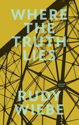 Where the Truth Lies: Selected Essays by Rudy Wiebe