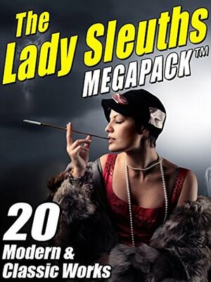 The Lady Sleuths MEGAPACK ®: 20 Modern and Classic Tales of Female Detectives by Anna Katharine Green, Catherine Louisa Pirkis, Kris Nelscott, Janice Law, Kristine Kathryn Rusch