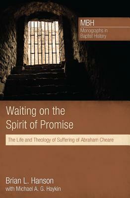 Waiting on the Spirit of Promise: The Life and Theology of Suffering of Abraham Cheare by Michael A.G. Haykin, Brian L. Hanson