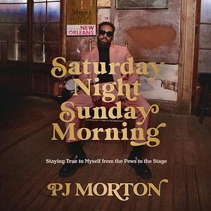 Saturday Night, Sunday Morning: Staying True to Myself from the Pews to the Stage by PJ Morton