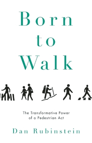 Born to Walk: The Transformative Power of a Pedestrian Act by Dan Rubinstein, Kevin Patterson