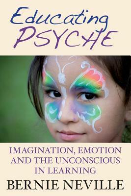 Educating Psyche: Imagination, Emotion and the Unconscious in Learning by Bernie Neville