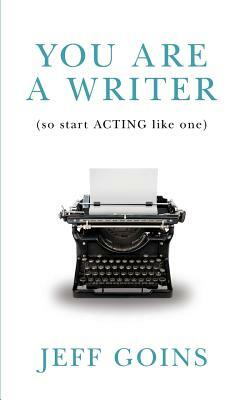 You Are a Writer (So Start Acting Like One) by Jeff Goins