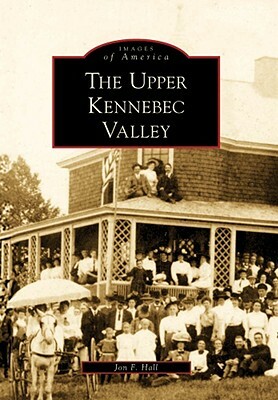 The Upper Kennebec Valley by Jon F. Hall