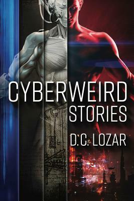 CyberWeird Stories: A Contagious Collection of Short Stories and Poems by D. C. Lozar