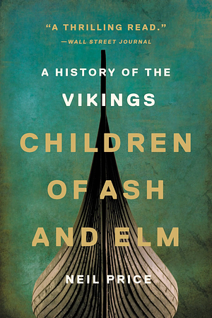 Children of Ash and Elm: A History of the Vikings by Neil Price