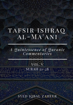 Tafsir Ishraq Al-Ma'ani - Vol V: Surah 21-28: A Quintessence of Quranic Commentaries by Syed Iqbal Zaheer