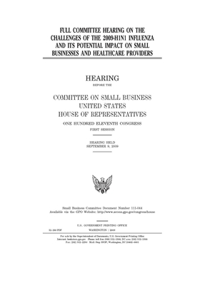 Full committee hearing on the challenges of the 2009-H1N1 influenza and its potential impact on small businesses and healthcare providers by United States House of Representatives, Committee on Small Business (house), United State Congress