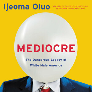 Mediocre: The Dangerous Legacy of White Male America by Ijeoma Oluo