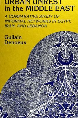 Urban Unrest in the Middle East: A Comparative Study of Informal Networks in Egypt, Iran, and Lebanon by Guilain Denoeux