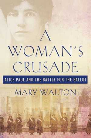 A Woman's Crusade: Alice Paul and the Battle for the Ballot by Mary Walton