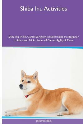 Shiba Inu Activities Shiba Inu Tricks, Games & Agility. Includes: Shiba Inu Beginner to Advanced Tricks, Series of Games, Agility and More by Jonathan Black