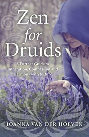 Zen for Druids: A Further Guide to Integration, Compassion and Harmony with Nature by Joanna van der Hoeven