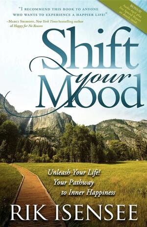 Shift Your Mood: Unleash Your Life! Your Pathway to Inner Happiness by Rik Isensee