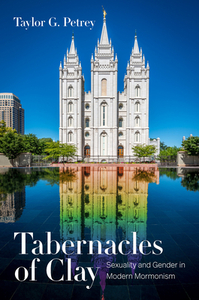 Tabernacles of Clay: Sexuality and Gender in Modern Mormonism by Taylor G. Petrey