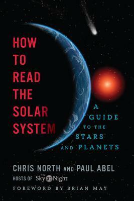 How to Read the Solar System: A Guide to the Stars and Planets by Brian May, Chris North, Paul Abel