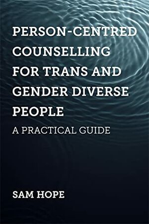 Person-Centred Counselling for Trans and Gender Diverse People: A Practical Guide by Sam Hope