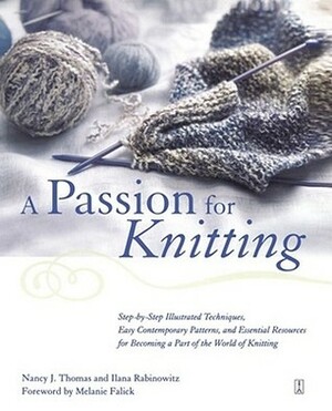 A Passion for Knitting: Step-by-Step Illustrated Techniques, Easy Contemporary Patterns, and Essential Resources for Becoming Part of the World of Knitting by Melanie Falick, Ilana Rabinowitz, Nancy J. Thomas