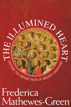 The Illumined Heart: Capture the Vibrant Faith of Ancient Christians by Frederica Mathewes-Green