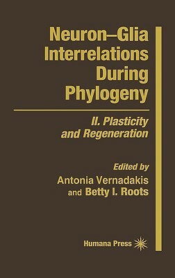 Neuron--Glia Interrelations During Phylogeny: II. Plasticity and Regeneration by Betty I. Roots, Antonia Vernadakis