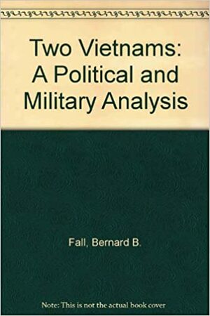 The Two Vietnams: A Political And Military Analysis by Bernard B. Fall