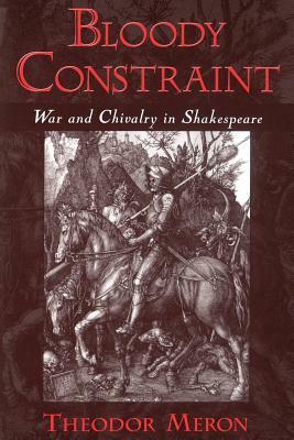 Bloody Constraint: War & Chivalry in Shakespeare by Theodor Meron